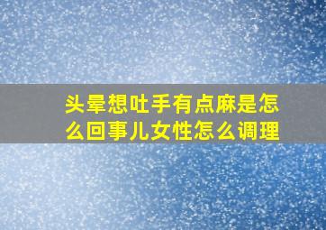 头晕想吐手有点麻是怎么回事儿女性怎么调理