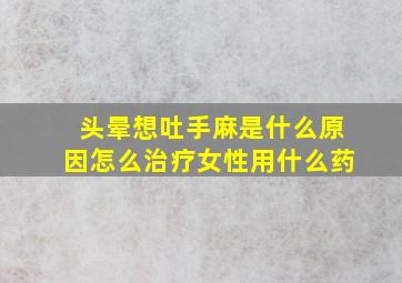 头晕想吐手麻是什么原因怎么治疗女性用什么药