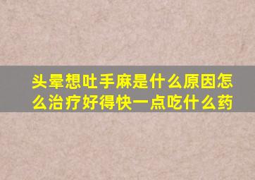 头晕想吐手麻是什么原因怎么治疗好得快一点吃什么药