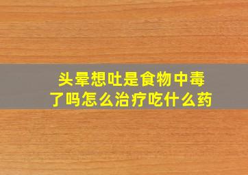 头晕想吐是食物中毒了吗怎么治疗吃什么药