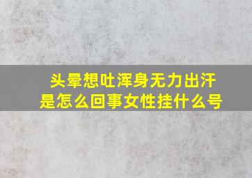 头晕想吐浑身无力出汗是怎么回事女性挂什么号