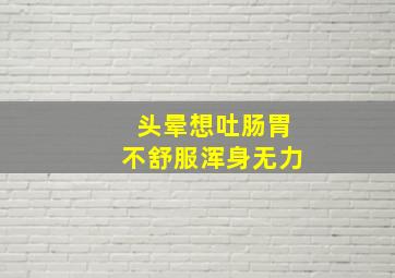 头晕想吐肠胃不舒服浑身无力