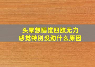 头晕想睡觉四肢无力感觉特别没劲什么原因