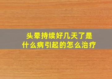 头晕持续好几天了是什么病引起的怎么治疗