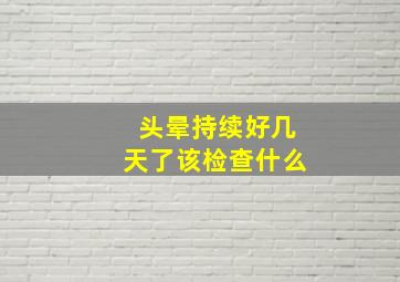 头晕持续好几天了该检查什么