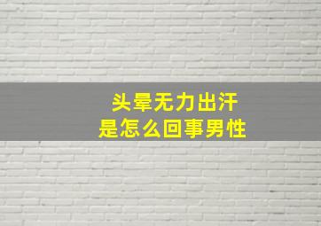 头晕无力出汗是怎么回事男性