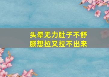 头晕无力肚子不舒服想拉又拉不出来