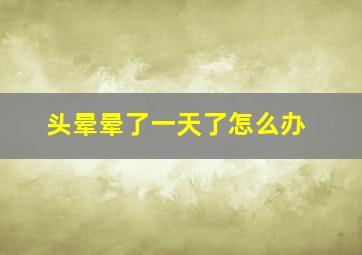 头晕晕了一天了怎么办