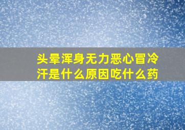 头晕浑身无力恶心冒冷汗是什么原因吃什么药