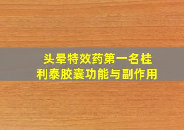 头晕特效药第一名桂利泰胶囊功能与副作用