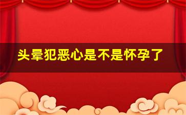 头晕犯恶心是不是怀孕了