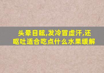 头晕目眩,发冷冒虚汗,还呕吐适合吃点什么水果缓解