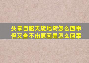 头晕目眩天旋地转怎么回事但又查不出原因是怎么回事