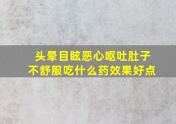 头晕目眩恶心呕吐肚子不舒服吃什么药效果好点