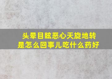 头晕目眩恶心天旋地转是怎么回事儿吃什么药好