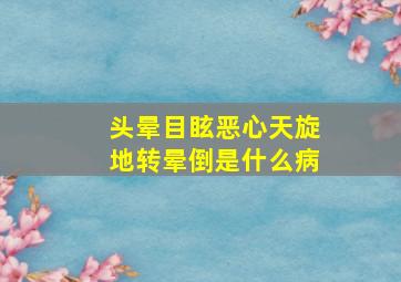 头晕目眩恶心天旋地转晕倒是什么病