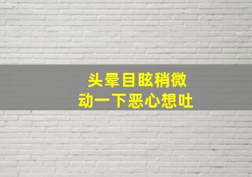 头晕目眩稍微动一下恶心想吐