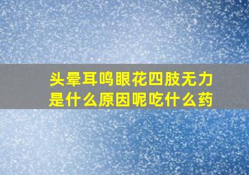 头晕耳鸣眼花四肢无力是什么原因呢吃什么药