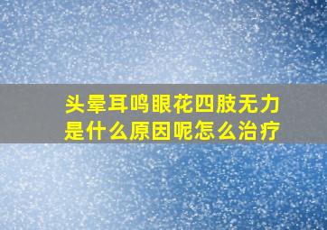 头晕耳鸣眼花四肢无力是什么原因呢怎么治疗