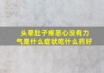 头晕肚子疼恶心没有力气是什么症状吃什么药好