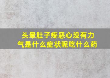 头晕肚子疼恶心没有力气是什么症状呢吃什么药