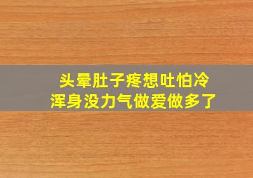 头晕肚子疼想吐怕冷浑身没力气做爱做多了