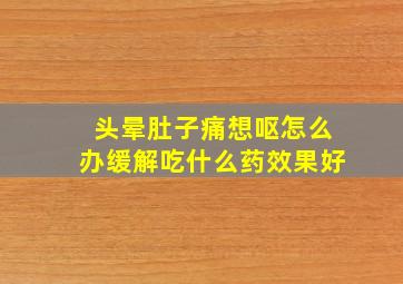 头晕肚子痛想呕怎么办缓解吃什么药效果好