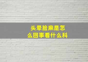 头晕脸麻是怎么回事看什么科