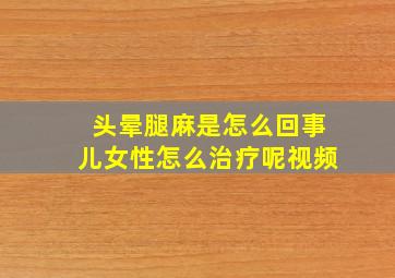 头晕腿麻是怎么回事儿女性怎么治疗呢视频