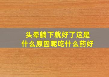 头晕躺下就好了这是什么原因呢吃什么药好