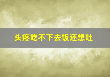 头疼吃不下去饭还想吐