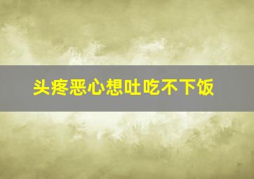 头疼恶心想吐吃不下饭