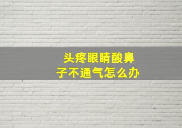 头疼眼睛酸鼻子不通气怎么办