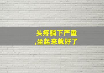 头疼躺下严重,坐起来就好了