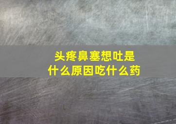 头疼鼻塞想吐是什么原因吃什么药