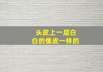 头皮上一层白白的像皮一样的