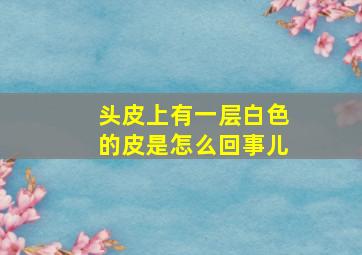 头皮上有一层白色的皮是怎么回事儿