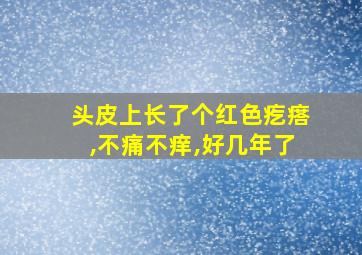 头皮上长了个红色疙瘩,不痛不痒,好几年了