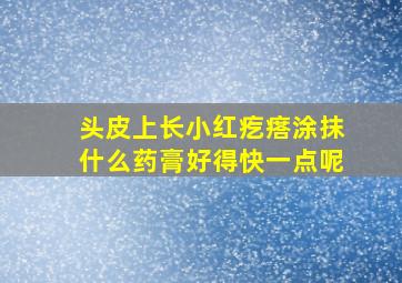 头皮上长小红疙瘩涂抹什么药膏好得快一点呢