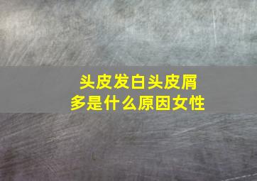 头皮发白头皮屑多是什么原因女性