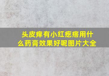 头皮痒有小红疙瘩用什么药膏效果好呢图片大全