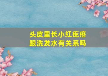 头皮里长小红疙瘩跟洗发水有关系吗