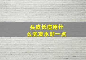 头皮长痘用什么洗发水好一点