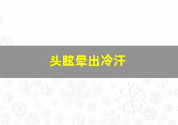 头眩晕出冷汗