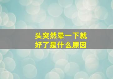 头突然晕一下就好了是什么原因