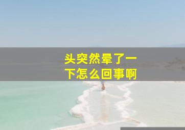 头突然晕了一下怎么回事啊