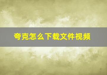 夸克怎么下载文件视频