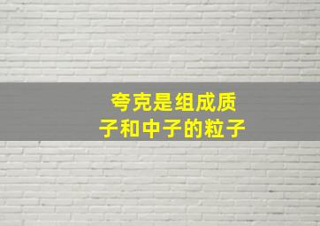 夸克是组成质子和中子的粒子