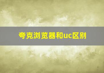 夸克浏览器和uc区别