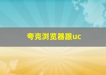 夸克浏览器跟uc